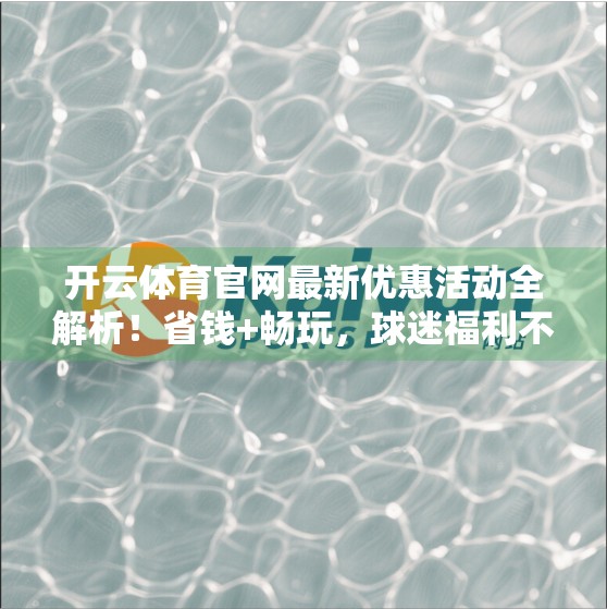 开云体育官网最新优惠活动全解析！省钱+畅玩，球迷福利不容错过！