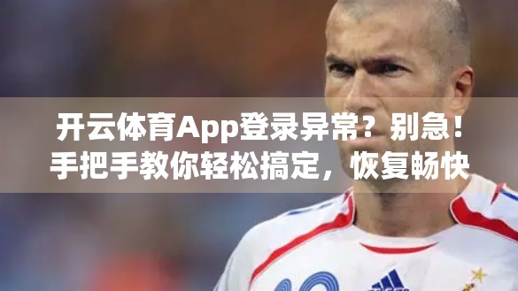 开云体育App登录异常？别急！手把手教你轻松搞定，恢复畅快观赛体验！