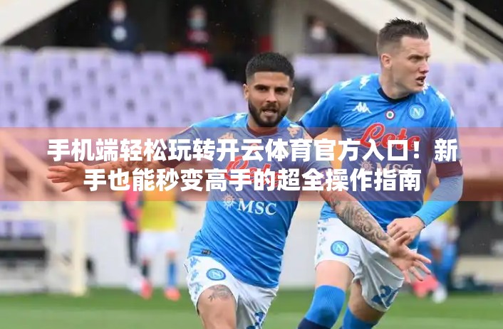 手机端轻松玩转开云体育官方入口！新手也能秒变高手的超全操作指南