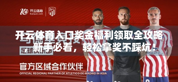 开云体育入口奖金福利领取全攻略，新手必看，轻松拿奖不踩坑！
