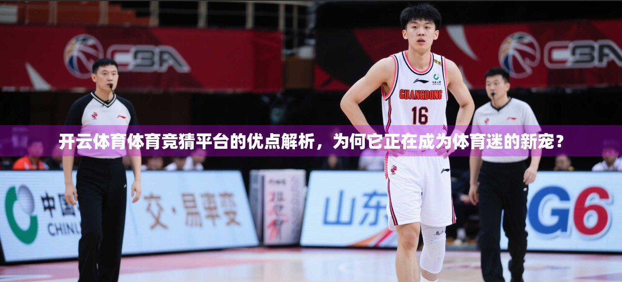 开云体育体育竞猜平台的优点解析，为何它正在成为体育迷的新宠？