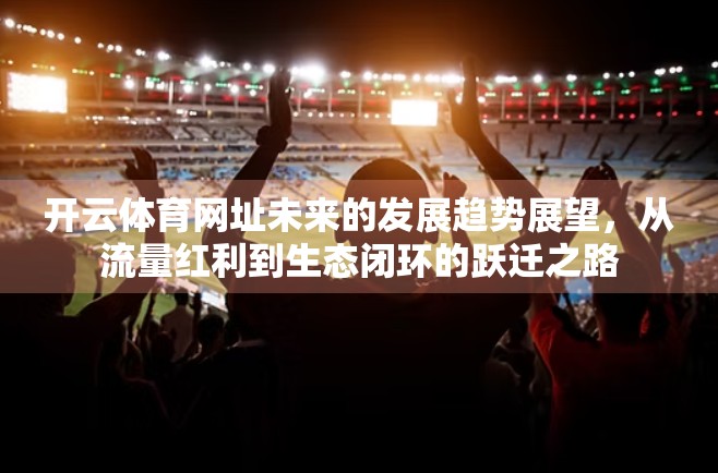 开云体育网址未来的发展趋势展望，从流量红利到生态闭环的跃迁之路