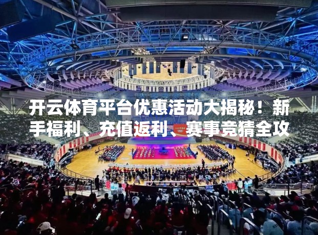 开云体育平台优惠活动大揭秘！新手福利、充值返利、赛事竞猜全攻略，省钱又畅玩！