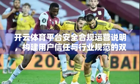 开云体育平台安全合规运营说明，构建用户信任与行业规范的双重护盾