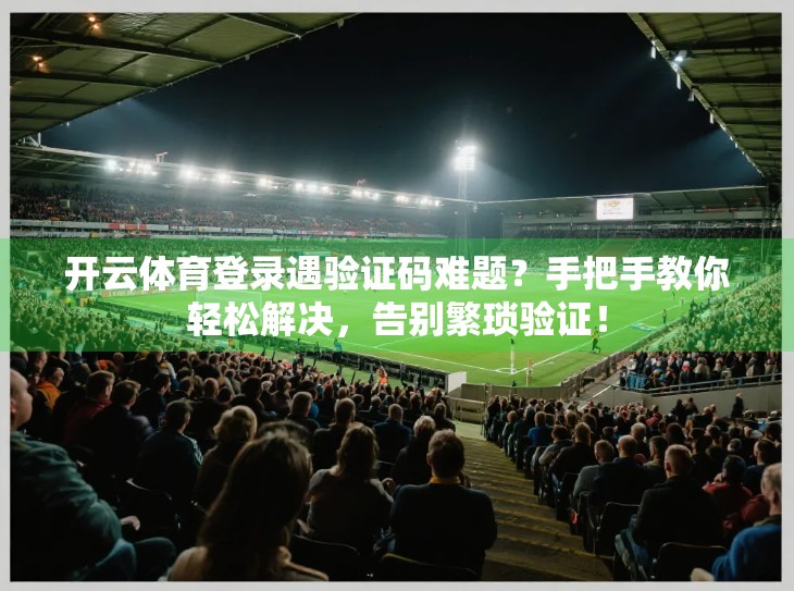 开云体育登录遇验证码难题？手把手教你轻松解决，告别繁琐验证！