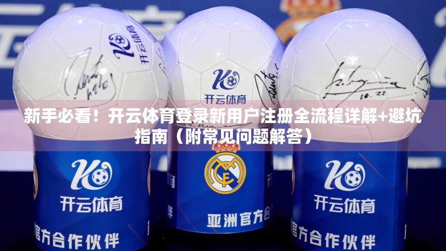 新手必看！开云体育登录新用户注册全流程详解+避坑指南（附常见问题解答）