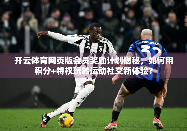 开云体育网页版会员奖励计划揭秘，如何用积分+特权玩转运动社交新体验？