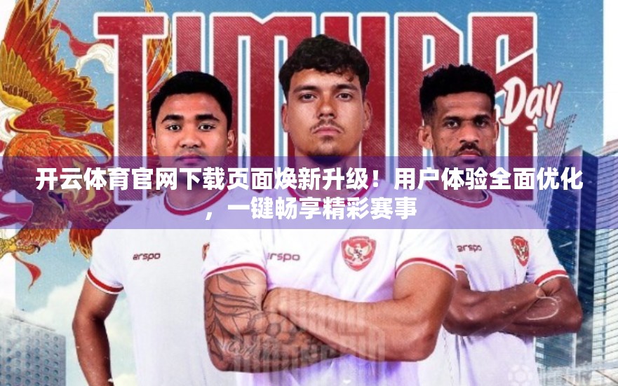 开云体育官网下载页面焕新升级！用户体验全面优化，一键畅享精彩赛事