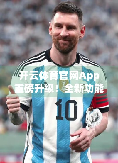 开云体育官网App重磅升级！全新功能来袭，打造更智能、更沉浸的运动体验！