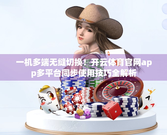 一机多端无缝切换！开云体育官网app多平台同步使用技巧全解析