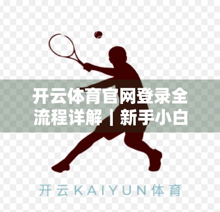 开云体育官网登录全流程详解｜新手小白也能轻松上手的官方平台操作指南