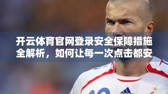 开云体育官网登录安全保障措施全解析，如何让每一次点击都安心无忧？