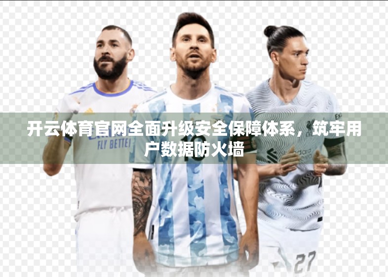开云体育官网全面升级安全保障体系，筑牢用户数据防火墙