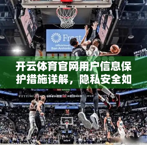 开云体育官网用户信息保护措施详解，隐私安全如何做到零容忍？