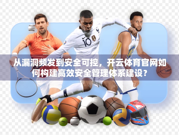 从漏洞频发到安全可控，开云体育官网如何构建高效安全管理体系建设？