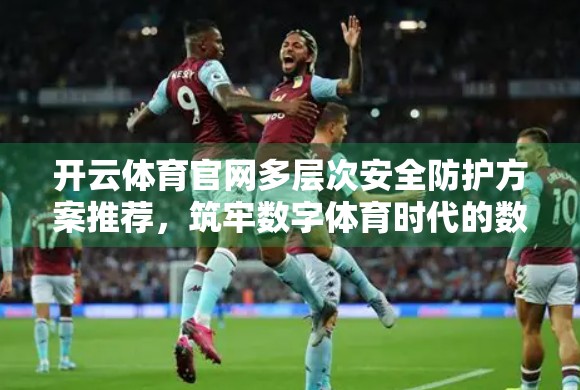 开云体育官网多层次安全防护方案推荐，筑牢数字体育时代的数据防线