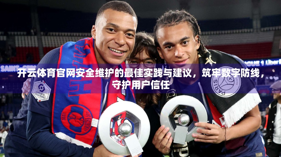 开云体育官网安全维护的最佳实践与建议，筑牢数字防线，守护用户信任