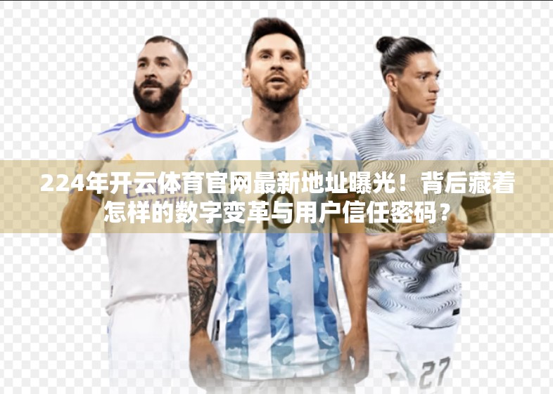 224年开云体育官网最新地址曝光！背后藏着怎样的数字变革与用户信任密码？