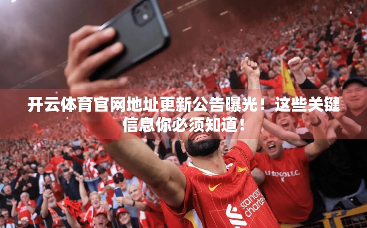 开云体育官网地址更新公告曝光！这些关键信息你必须知道！