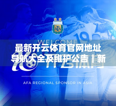 最新开云体育官网地址导航大全及维护公告｜新手必看！避开钓鱼网站，安全畅玩体育赛事！