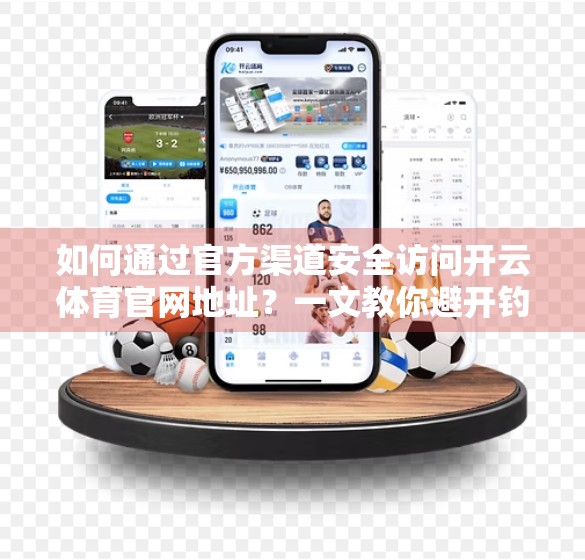 如何通过官方渠道安全访问开云体育官网地址？一文教你避开钓鱼网站陷阱！