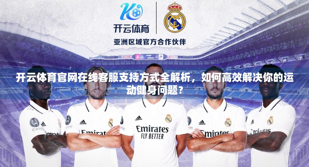 开云体育官网在线客服支持方式全解析,如何高效解决你的运动健身问题? 开云体育官网在线客服支持方式全解析,如何高效解决你的运动健身问题?