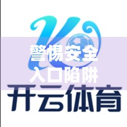 警惕安全入口陷阱！教你识别真假体育官网，避免个人信息泄露！