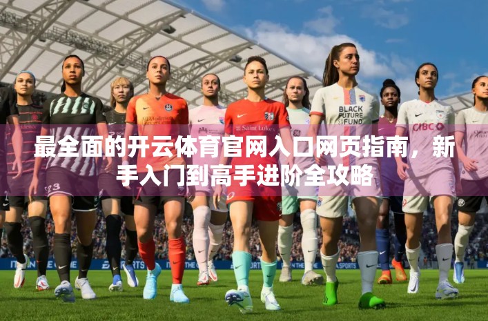 最全面的开云体育官网入口网页指南，新手入门到高手进阶全攻略