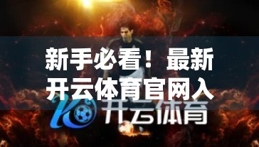 新手必看！最新开云体育官网入口网页访问技巧全解析，轻松畅享赛事直播不卡顿！