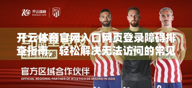 开云体育官网入口网页登录障碍排查指南，轻松解决无法访问的常见问题