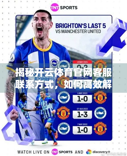 揭秘开云体育官网客服联系方式，如何高效解决问题？一文读懂官方沟通渠道！