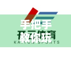 手把手教你玩转开云体育官网客服帮助中心｜新手必看的实用指南！