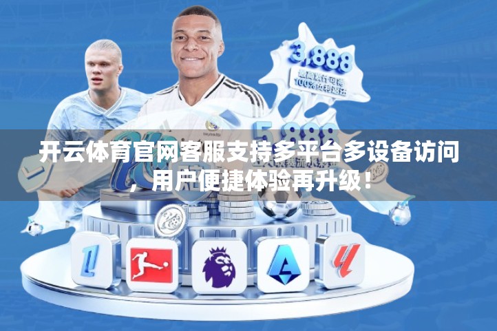 开云体育官网客服支持多平台多设备访问，用户便捷体验再升级！