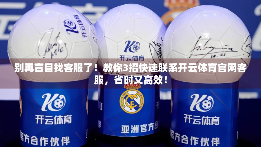 别再盲目找客服了！教你3招快速联系开云体育官网客服，省时又高效！