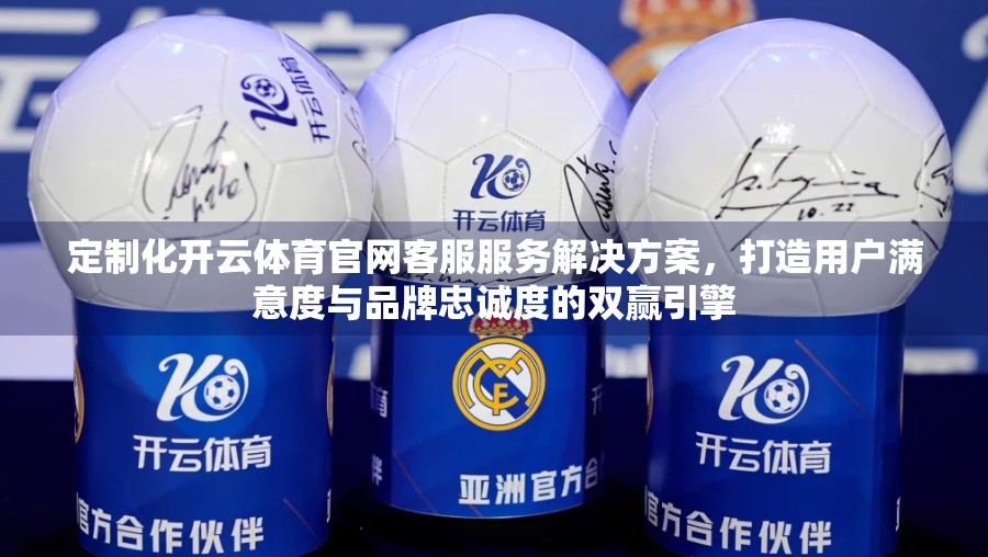 定制化开云体育官网客服服务解决方案，打造用户满意度与品牌忠诚度的双赢引擎