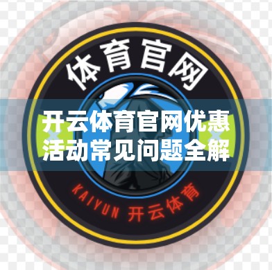 开云体育官网优惠活动常见问题全解析，新手必看，省钱攻略大公开！