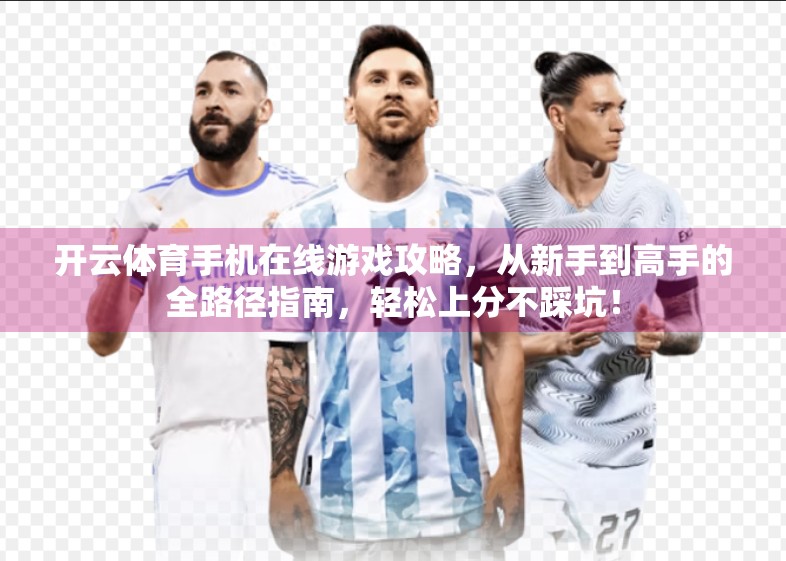 开云体育手机在线游戏攻略，从新手到高手的全路径指南，轻松上分不踩坑！