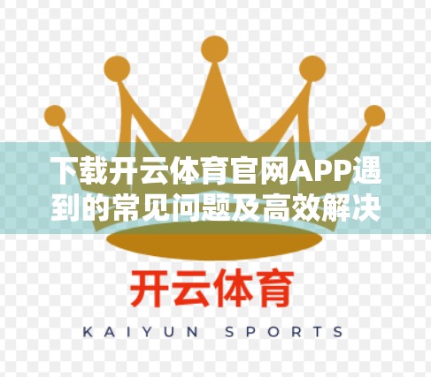 下载开云体育官网APP遇到的常见问题及高效解决方案全解析！