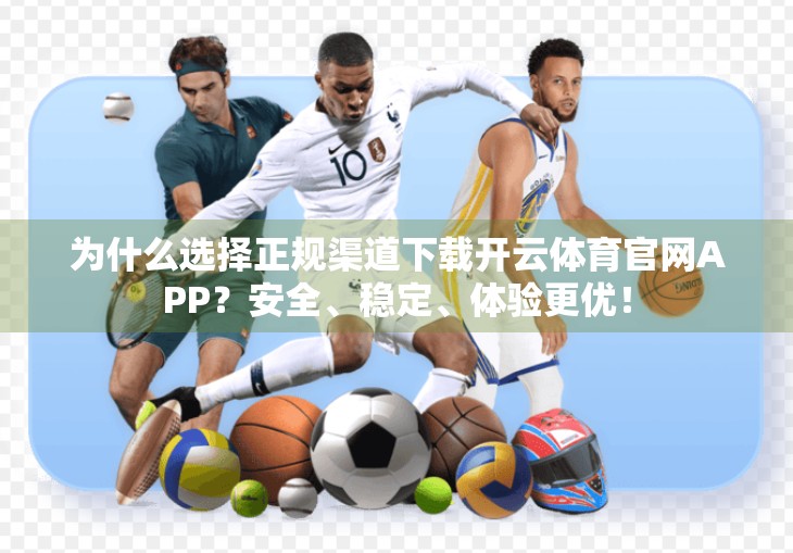 为什么选择正规渠道下载开云体育官网APP？安全、稳定、体验更优！