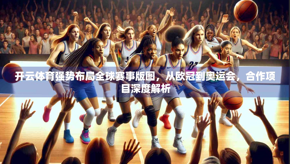 开云体育强势布局全球赛事版图，从欧冠到奥运会，合作项目深度解析