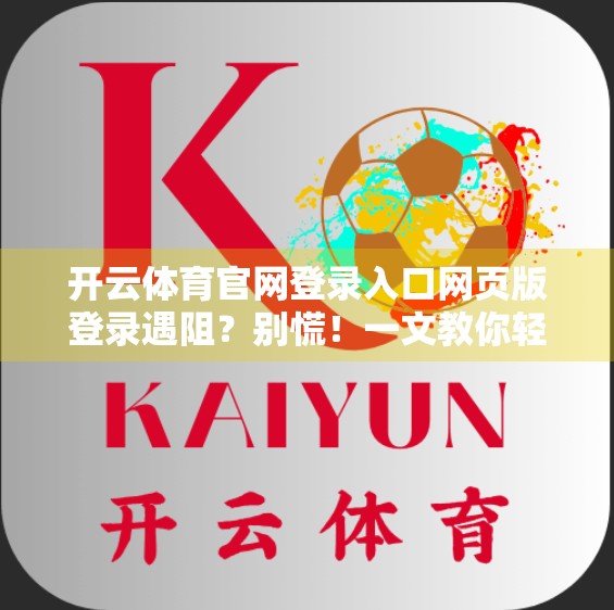 开云体育官网登录入口网页版登录遇阻？别慌！一文教你轻松搞定！