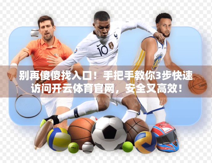 别再傻傻找入口！手把手教你3步快速访问开云体育官网，安全又高效！