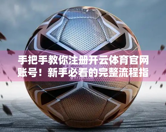 手把手教你注册开云体育官网账号！新手必看的完整流程指南（附避坑建议）