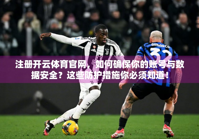注册开云体育官网，如何确保你的账号与数据安全？这些防护措施你必须知道！