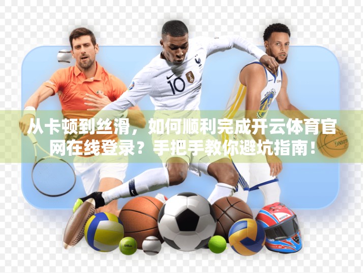 从卡顿到丝滑，如何顺利完成开云体育官网在线登录？手把手教你避坑指南！