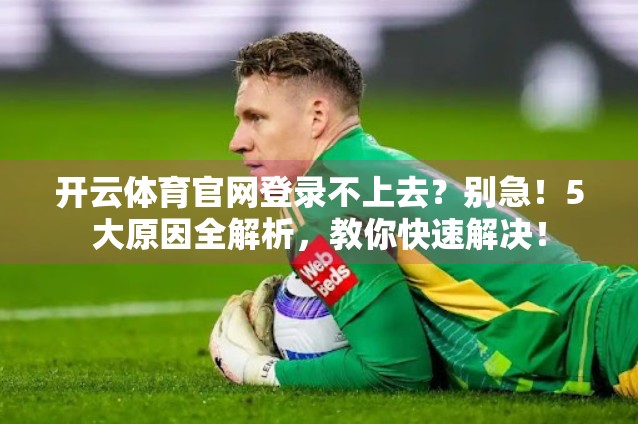 开云体育官网登录不上去？别急！5大原因全解析，教你快速解决！