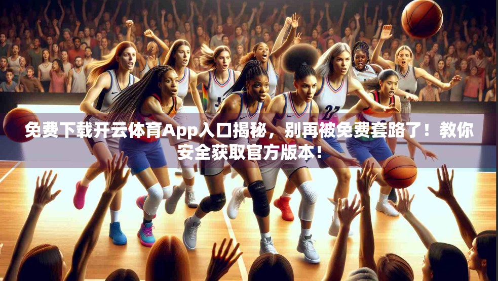 免费下载开云体育App入口揭秘，别再被免费套路了！教你安全获取官方版本！