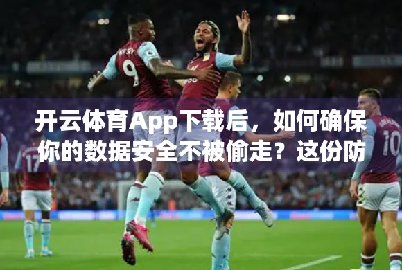 开云体育App下载后，如何确保你的数据安全不被偷走？这份防护指南请收好！