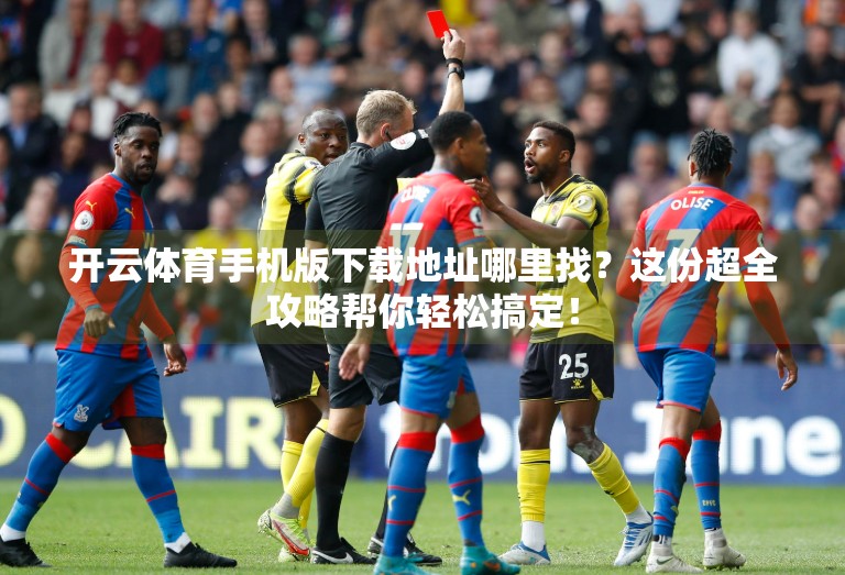 开云体育手机版下载地址哪里找？这份超全攻略帮你轻松搞定！