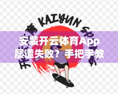 安装开云体育App屡遭失败？手把手教你解决99%的安装难题！
